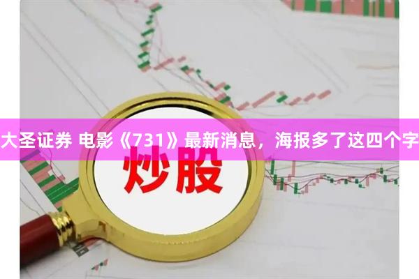 大圣证券 电影《731》最新消息，海报多了这四个字