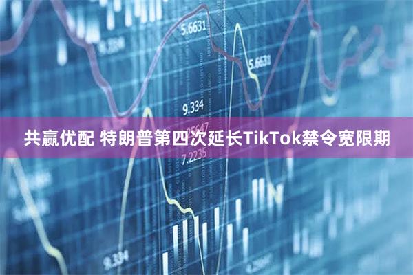 共赢优配 特朗普第四次延长TikTok禁令宽限期