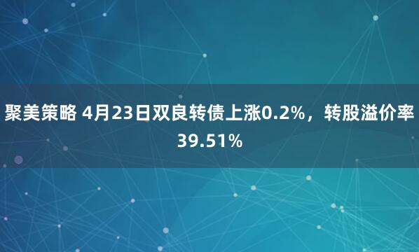 聚美策略 4月23日双良转债上涨0.2%，转股溢价率39.51%