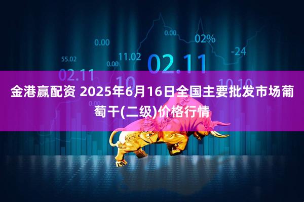 金港赢配资 2025年6月16日全国主要批发市场葡萄干(二级)价格行情