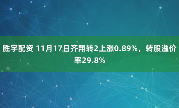 胜宇配资 11月17日齐翔转2上涨0.89%，转股溢价率29.8%