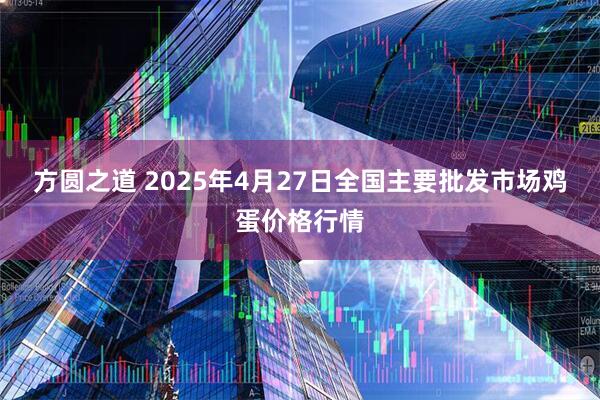 方圆之道 2025年4月27日全国主要批发市场鸡蛋价格行情