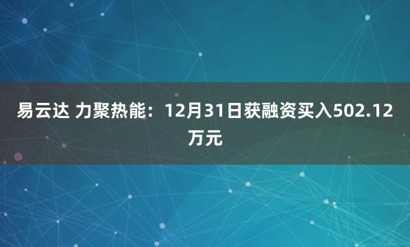 易云达 力聚热能：12月31日获融资买入502.12万元