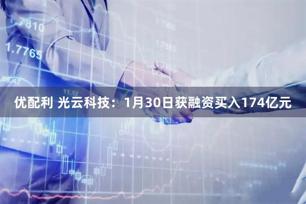 优配利 光云科技：1月30日获融资买入174亿元