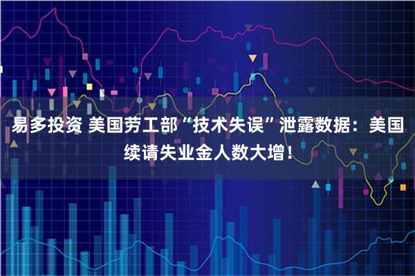 易多投资 美国劳工部“技术失误”泄露数据：美国续请失业金人数大增！