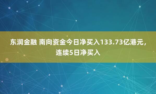 东润金融 南向资金今日净买入133.73亿港元，连续5日净买入